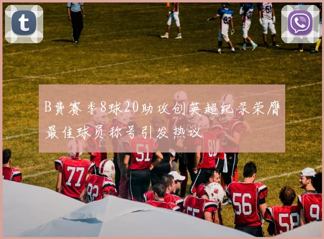 B费赛季8球20助攻创英超纪录荣膺最佳球员称号引发热议