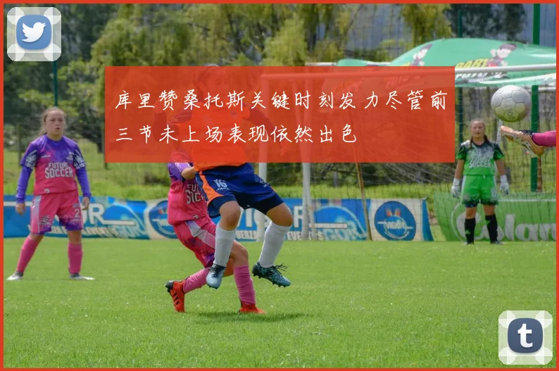 库里赞桑托斯关键时刻发力尽管前三节未上场表现依然出色