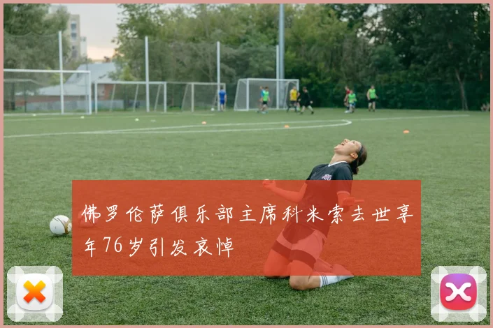 佛罗伦萨俱乐部主席科米索去世享年76岁引发哀悼