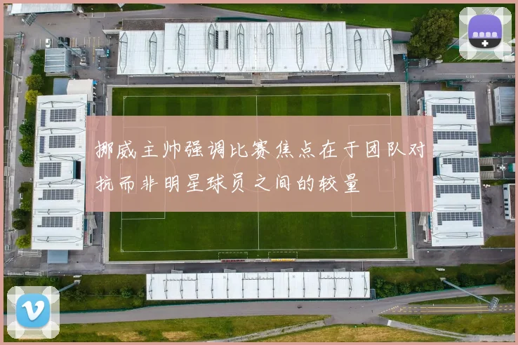 挪威主帅强调比赛焦点在于团队对抗而非明星球员之间的较量