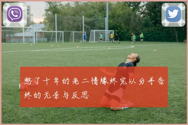 憋了十年的老二情缘终究以分手告终的无奈与反思