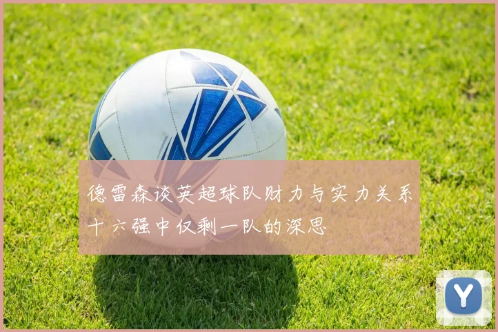 德雷森谈英超球队财力与实力关系十六强中仅剩一队的深思