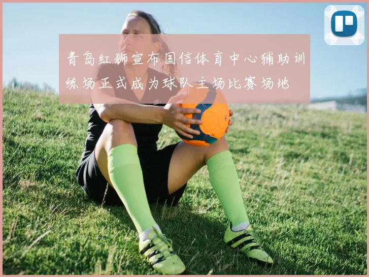 青岛红狮宣布国信体育中心辅助训练场正式成为球队主场比赛场地