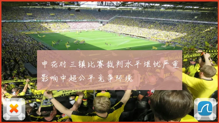 申花对三镇比赛裁判水平堪忧严重影响中超公平竞争环境