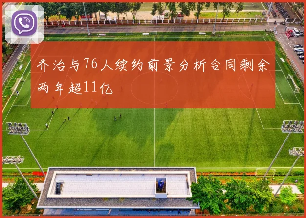 乔治与76人续约前景分析合同剩余两年超11亿