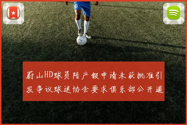 蔚山HD球员陪产假申请未获批准引发争议球迷协会要求俱乐部公开道歉