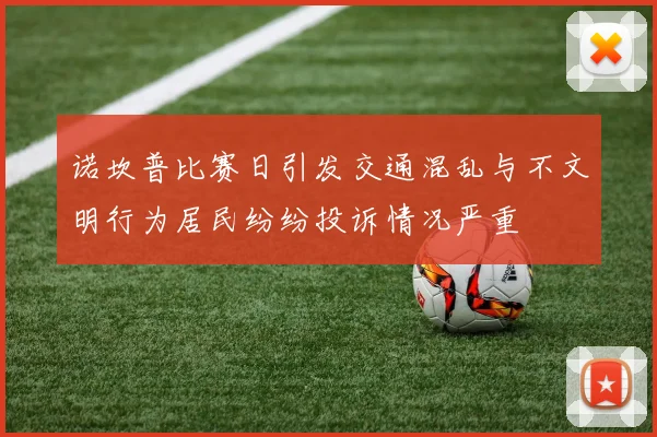 诺坎普比赛日引发交通混乱与不文明行为居民纷纷投诉情况严重