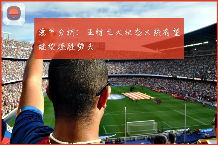 意甲分析：亚特兰大状态火热有望继续连胜势头