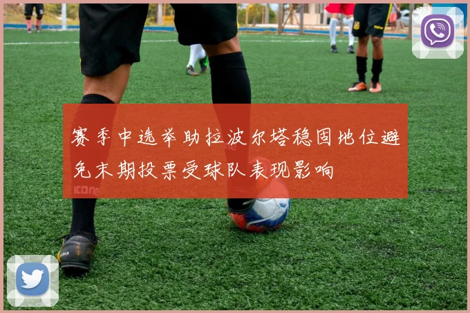 赛季中选举助拉波尔塔稳固地位避免末期投票受球队表现影响