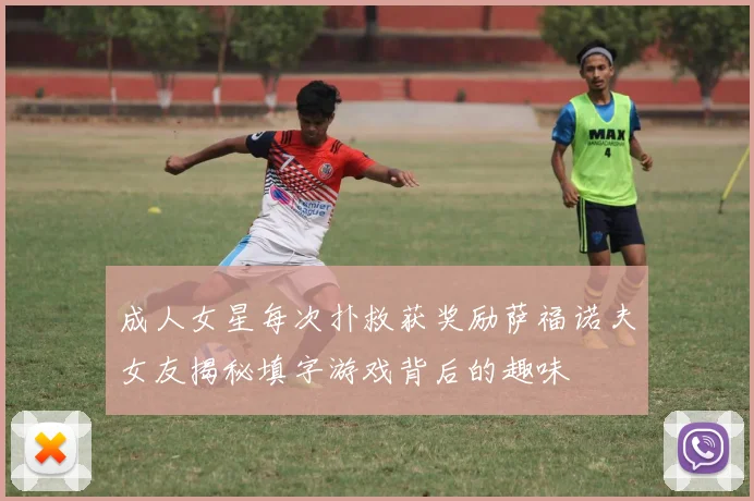 成人女星每次扑救获奖励萨福诺夫女友揭秘填字游戏背后的趣味
